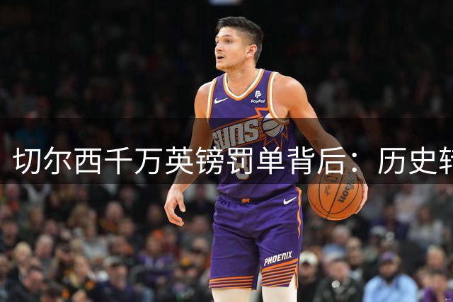 切尔西千万英镑罚单背后：历史转会违规终审落幕，缓刑两年引热议