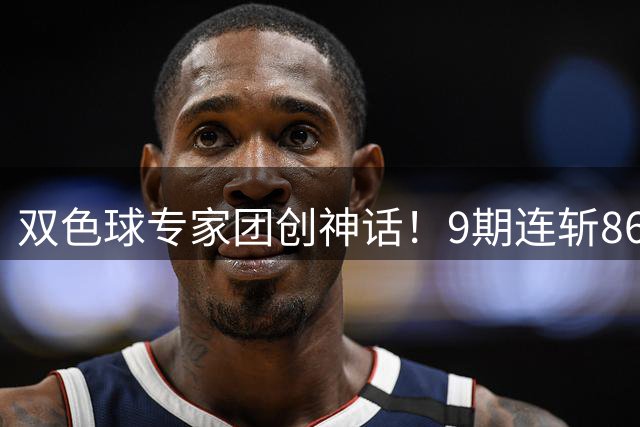 双色球专家团创神话！9期连斩8626万奖金震撼彩市