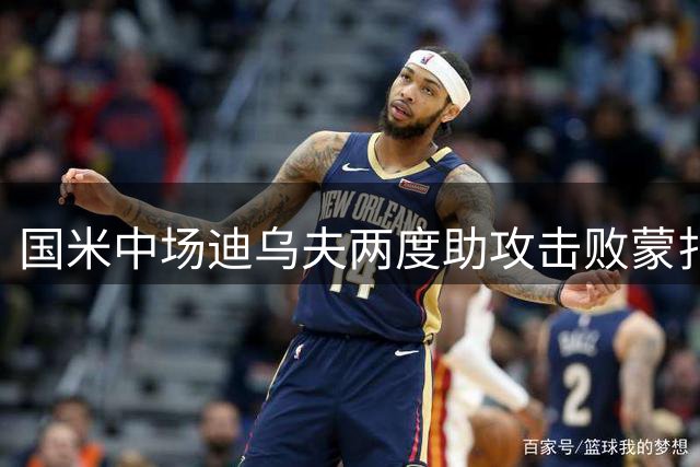 国米中场迪乌夫两度助攻击败蒙扎荣膺全场最佳