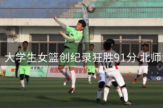大学生女篮创纪录狂胜91分 北师大碾压职业队震惊篮坛