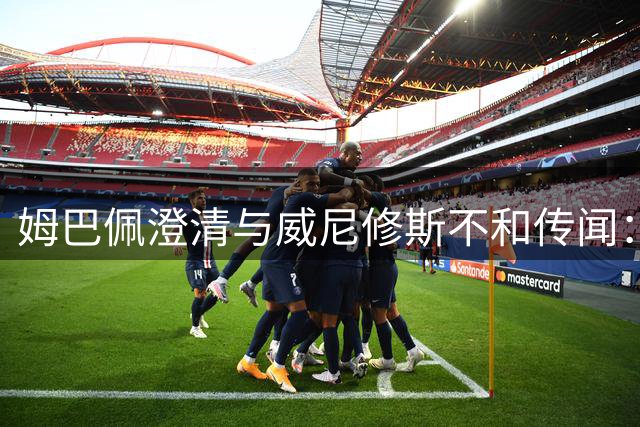 姆巴佩澄清与威尼修斯不和传闻：我俩目标一致夺冠