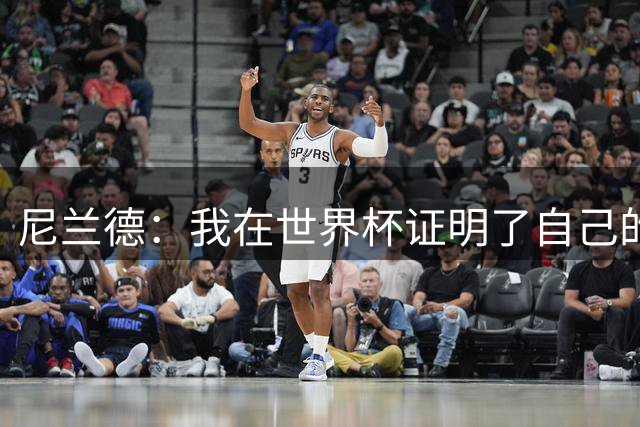 尼兰德：我在世界杯证明了自己的能力，希望在莱比锡多上场