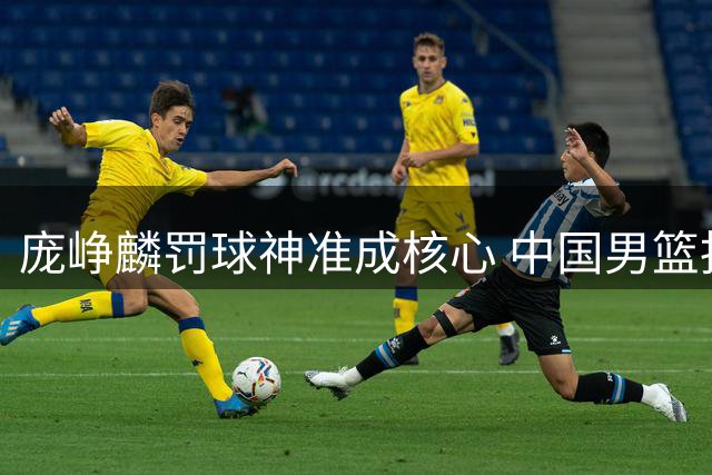 庞峥麟罚球神准成核心 中国男篮抗压战胜喀麦隆