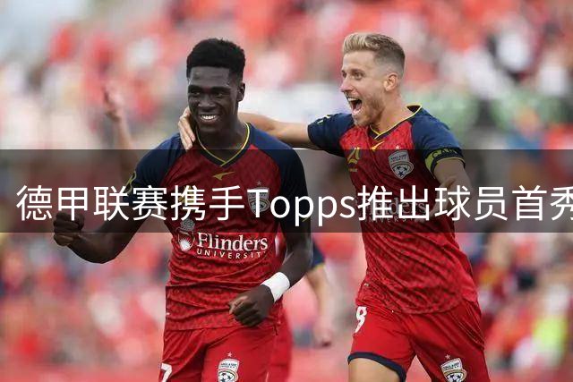 德甲联赛携手Topps推出球员首秀纪念臂章