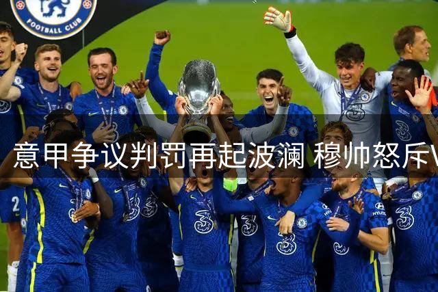 意甲争议判罚再起波澜 穆帅怒斥VAR抢走罗马积分