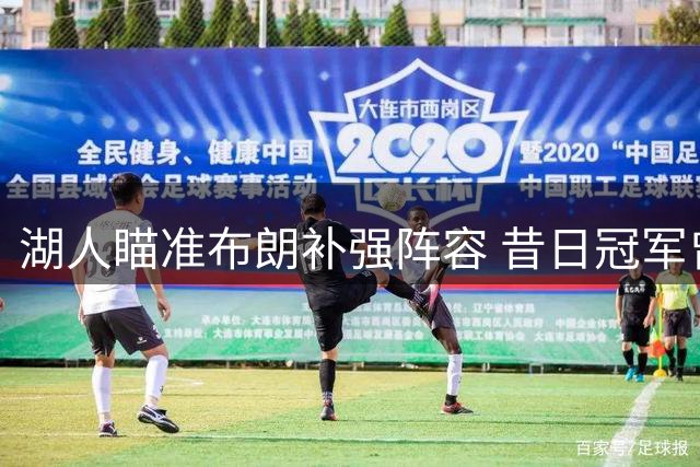 湖人瞄准布朗补强阵容 昔日冠军曾有望联手詹眉
