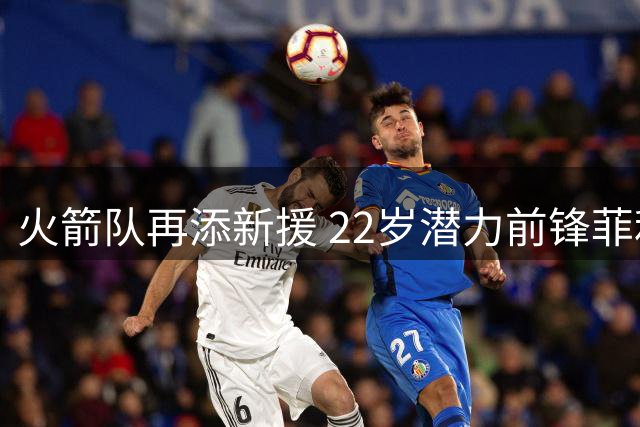 火箭队再添新援 22岁潜力前锋菲利普斯加盟训练营