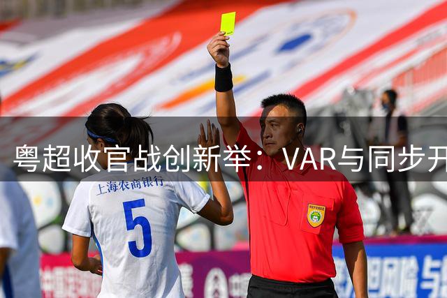 粤超收官战创新举：VAR与同步开球双管齐下守护赛事公平