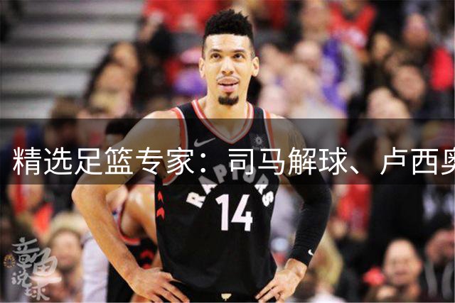 精选足篮专家：司马解球、卢西奥同取7连红+中比分