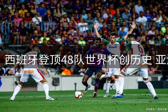 西班牙登顶48队世界杯创历史 亚洲军团整体表现低迷