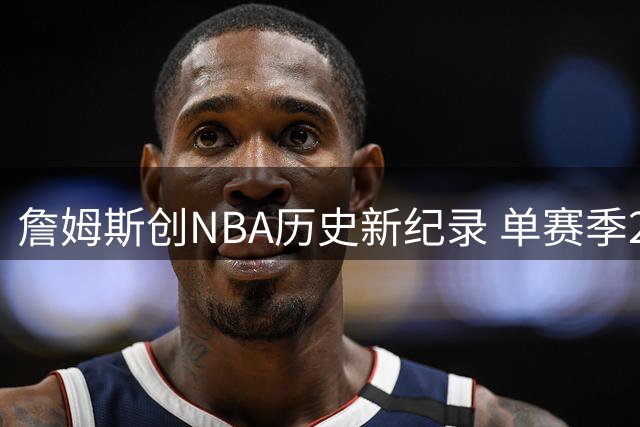 詹姆斯创NBA历史新纪录 单赛季25+5+5次数超乔丹科比总和