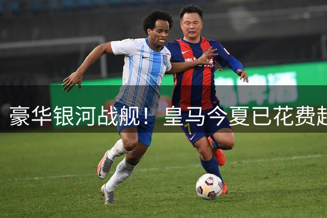 豪华银河战舰！皇马今夏已花费超2.4亿欧元签6强援
