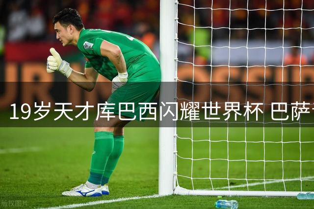 19岁天才库巴西闪耀世界杯 巴萨青训再育世界级中卫