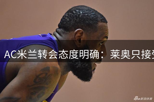 AC米兰转会态度明确：莱奥只接受永久转会交易